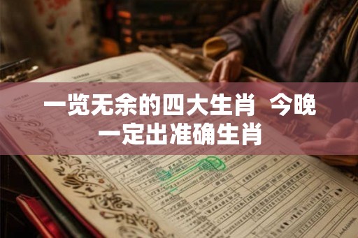 一览无余的四大生肖 今晚一定出准确生肖 一览无余的四大生肖 今晚一定出准确生肖