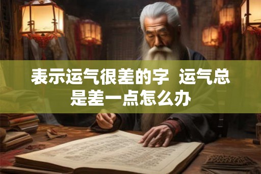 表示运气很差的字  运气总是差一点怎么办