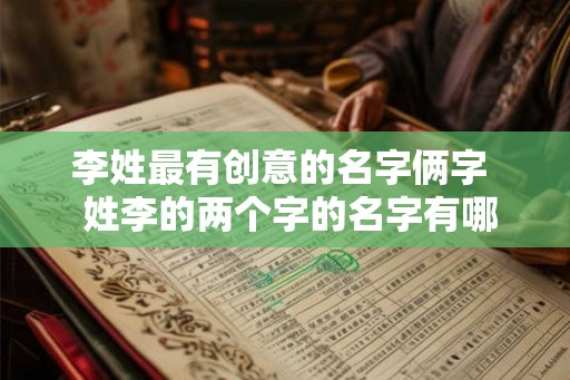 李姓最有创意的名字俩字  姓李的两个字的名字有哪些