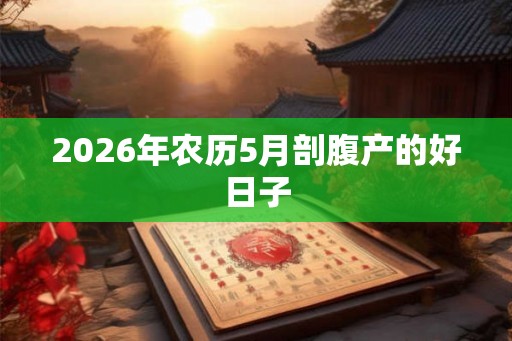 2026年农历5月剖腹产的好日子
