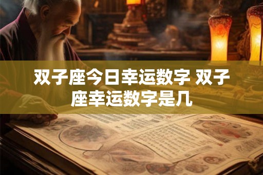 双子座今日幸运数字 双子座幸运数字是几