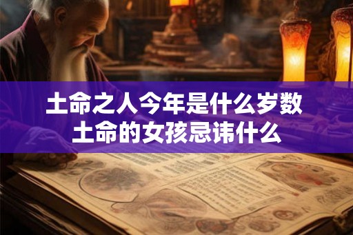 土命之人今年是什么岁数 土命的女孩忌讳什么