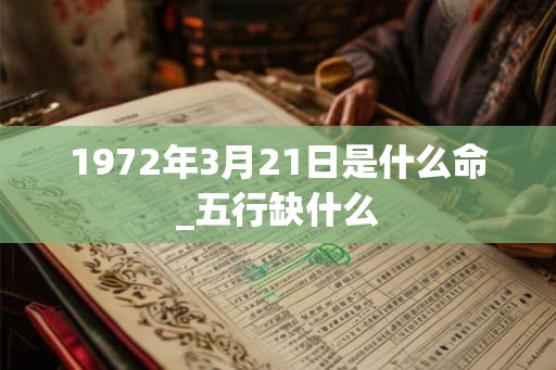 1972年3月21日是什么命_五行缺什么