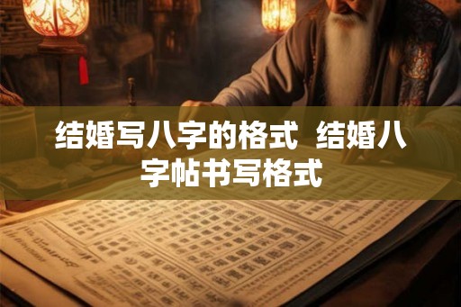 结婚写八字的格式 结婚八字帖书写格式 结婚写八字的格式 结婚八字帖书写格式