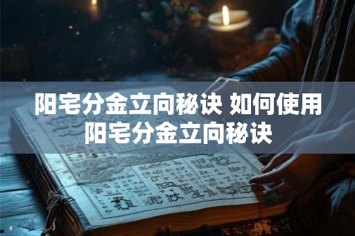 阳宅分金立向秘诀 如何使用阳宅分金立向秘诀
