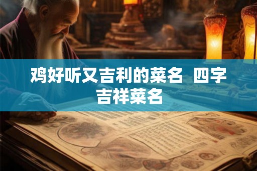 鸡好听又吉利的菜名  四字吉祥菜名
