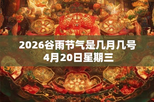 2026谷雨节气是几月几号 4月20日星期三