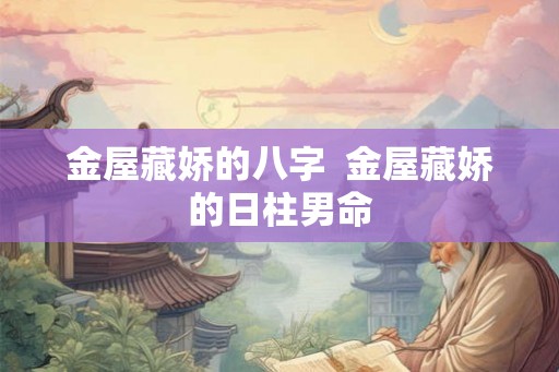 金屋藏娇的八字  金屋藏娇的日柱男命