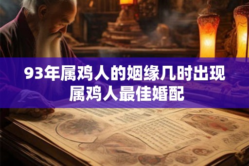 93年属鸡人的姻缘几时出现 属鸡人最佳婚配