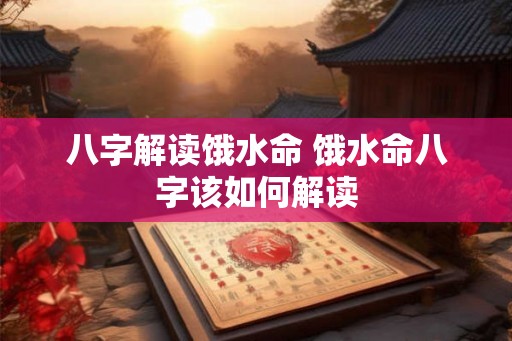 八字解读饿水命 饿水命八字该如何解读