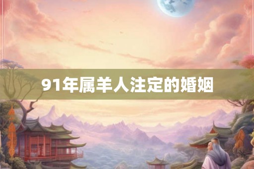 91年属羊人注定的婚姻