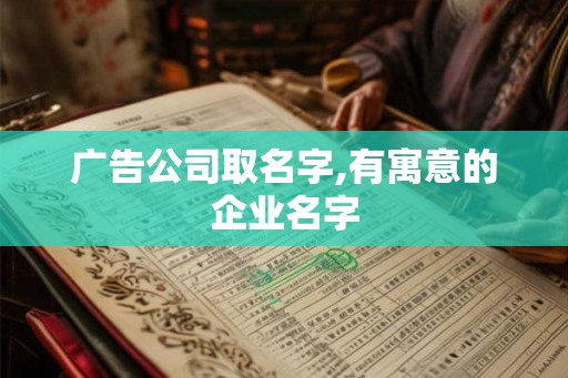广告公司取名字,有寓意的企业名字