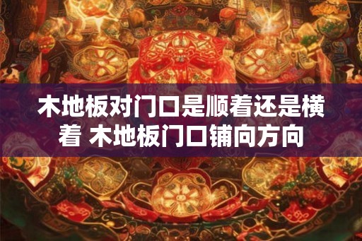 木地板对门口是顺着还是横着 木地板门口铺向方向