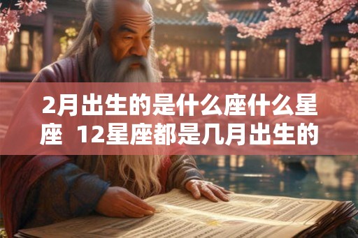 2月出生的是什么座什么星座  12星座都是几月出生的