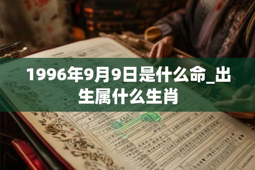 1996年9月9日是什么命_出生属什么生肖