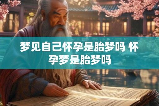梦见自己怀孕是胎梦吗 怀孕梦是胎梦吗