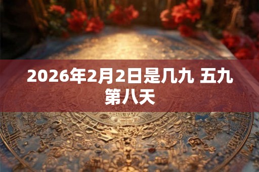 2026年2月2日是几九 五九第八天