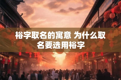 裕字取名的寓意 为什么取名要选用裕字
