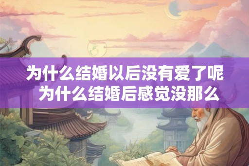 为什么结婚以后没有爱了呢 为什么结婚后感觉没那么爱了 为什么结婚以后没有爱了呢 为什么结婚后感觉没那么爱了