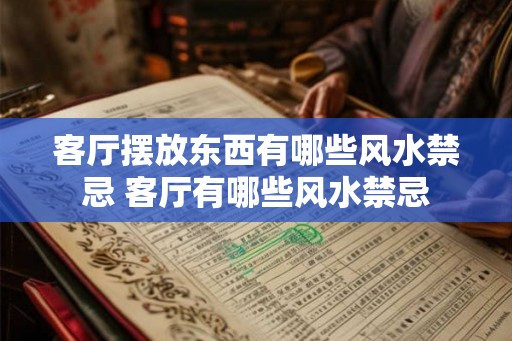 客厅摆放东西有哪些风水禁忌 客厅有哪些风水禁忌