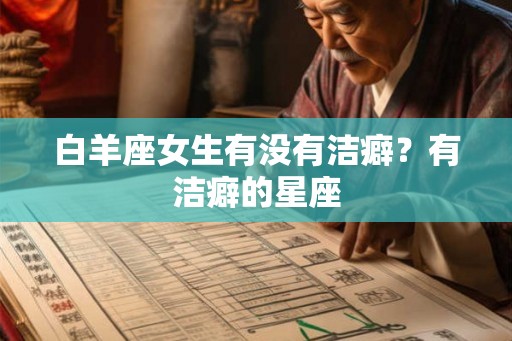 白羊座女生有没有洁癖？有洁癖的星座