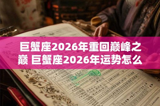巨蟹座2026年重回巅峰之巅 巨蟹座2026年运势怎么样 巨蟹座2026年重回巅峰之巅 巨蟹座2026年运势怎么样