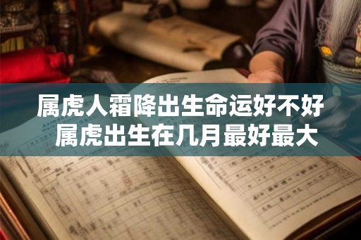 属虎人霜降出生命运好不好  属虎出生在几月最好最大富大贵