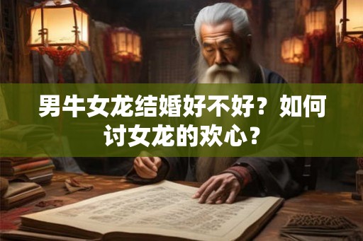 男牛女龙结婚好不好？如何讨女龙的欢心？