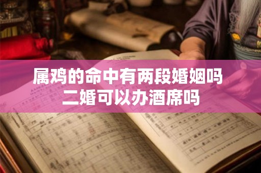 属鸡的命中有两段婚姻吗 二婚可以办酒席吗