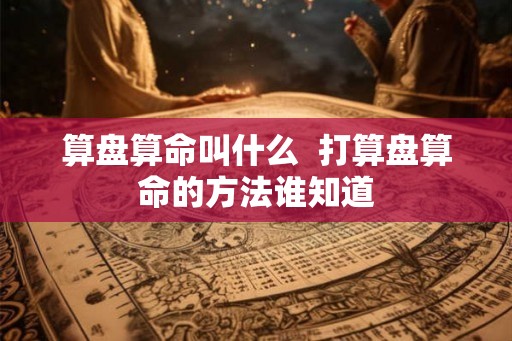 算盘算命叫什么  打算盘算命的方法谁知道