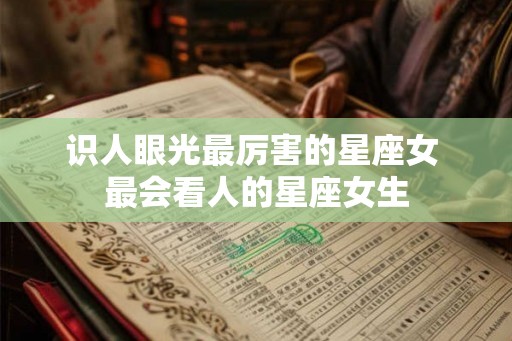 识人眼光最厉害的星座女 最会看人的星座女生