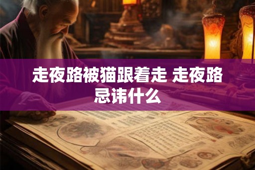 走夜路被猫跟着走 走夜路忌讳什么