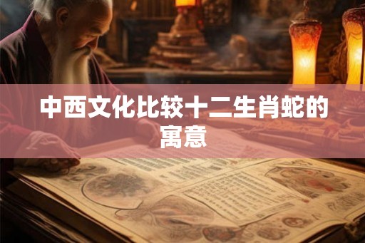 中西文化比较十二生肖蛇的寓意