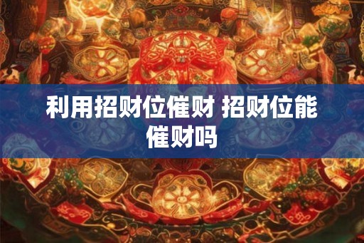 利用招财位催财 招财位能催财吗