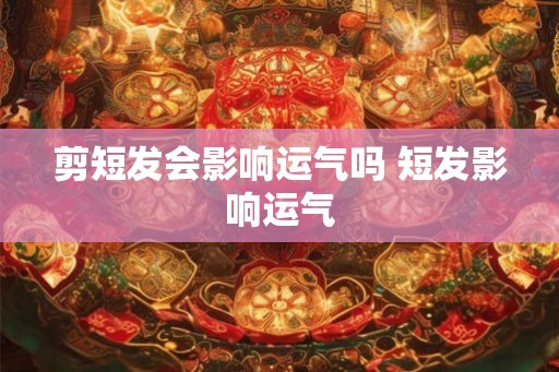 剪短发会影响运气吗 短发影响运气