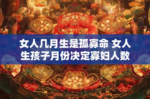 女人几月生是孤寡命 女人生孩子月份决定寡妇人数