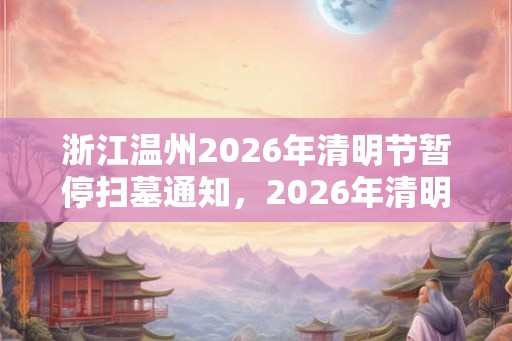 浙江温州2026年清明节暂停扫墓通知，2026年清明节祭扫通知
