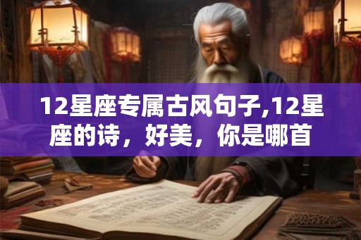 12星座专属古风句子,12星座的诗，好美，你是哪首