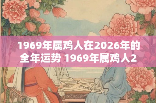 1969年属鸡人在2026年的全年运势 1969年属鸡人2026年运势如何