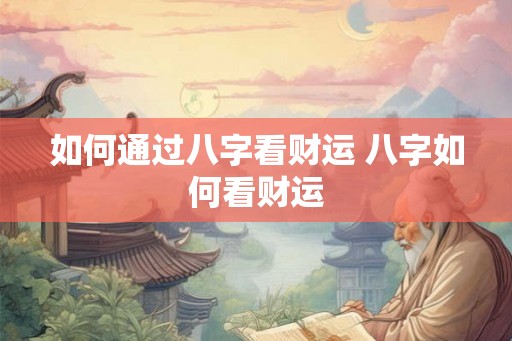 如何通过八字看财运 八字如何看财运