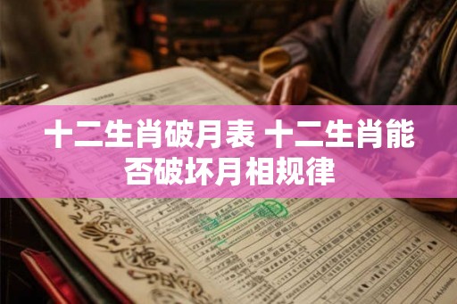 十二生肖破月表 十二生肖能否破坏月相规律