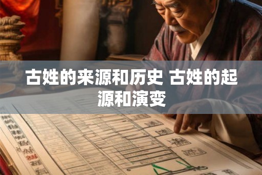 古姓的来源和历史 古姓的起源和演变