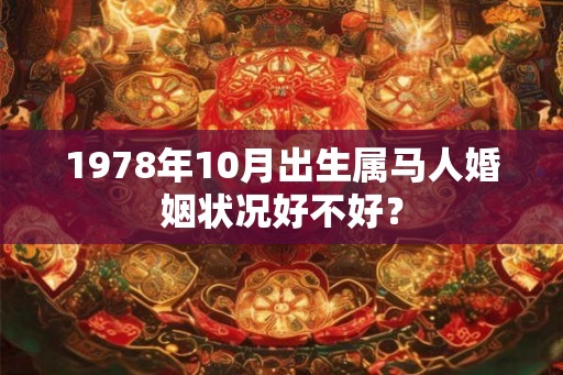 1978年10月出生属马人婚姻状况好不好? 1978年10月出生属马人婚姻状况好不好?