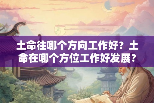 土命往哪个方向工作好？土命在哪个方位工作好发展？