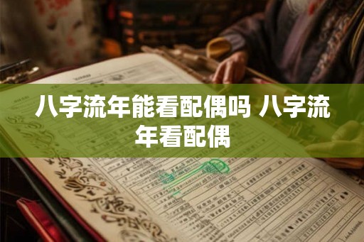 八字流年能看配偶吗 八字流年看配偶