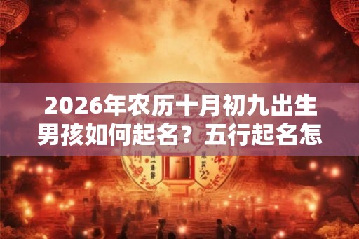 2026年农历十月初九出生男孩如何起名？五行起名怎么起？