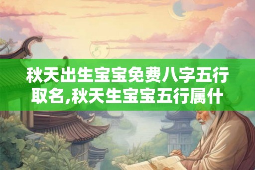 秋天出生宝宝免费八字五行取名,秋天生宝宝五行属什么？