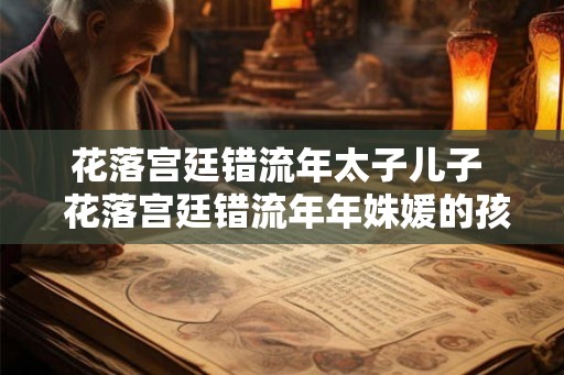 花落宫廷错流年太子儿子  花落宫廷错流年年姝媛的孩子是谁的
