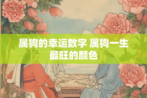 属狗的幸运数字 属狗一生最旺的颜色