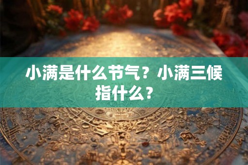 小满是什么节气？小满三候指什么？